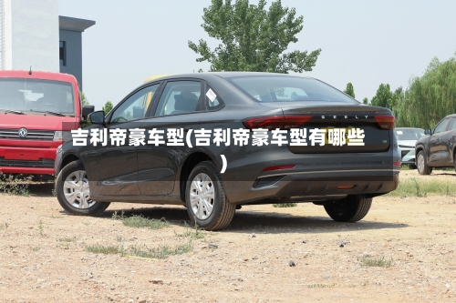吉利帝豪车型(吉利帝豪车型有哪些)-第1张图片