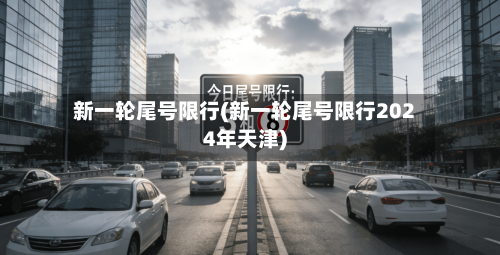 新一轮尾号限行(新一轮尾号限行2024年天津)-第2张图片