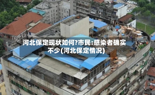 河北保定现状如何?市民:感染者确实不少(河北保定情况)-第1张图片