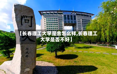 【长春理工大学是舍怎么样,长春理工大学是否不好】-第3张图片