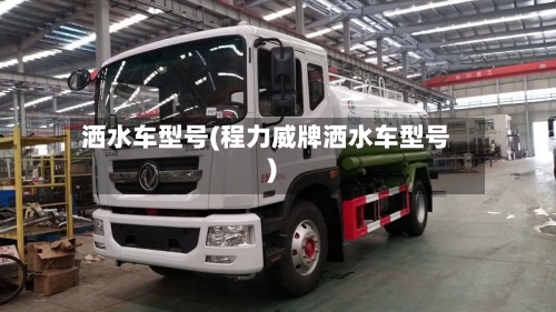 洒水车型号(程力威牌洒水车型号)-第2张图片