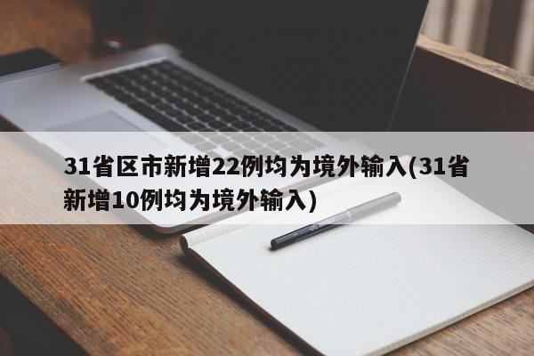 31省区市新增22例均为境外输入(31省新增10例均为境外输入)
