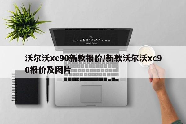 沃尔沃xc90新款报价/新款沃尔沃xc90报价及图片