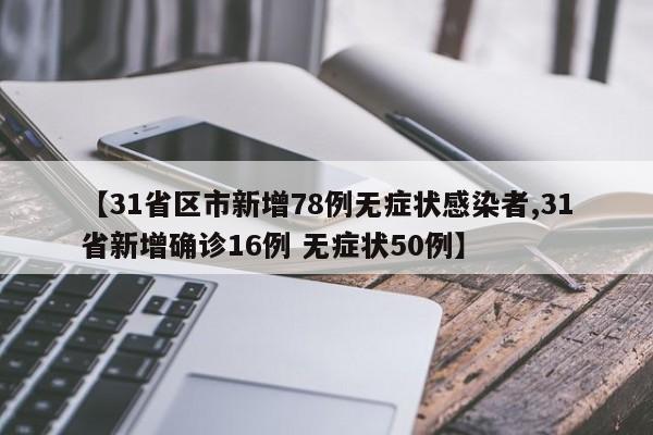 【31省区市新增78例无症状感染者,31省新增确诊16例 无症状50例】