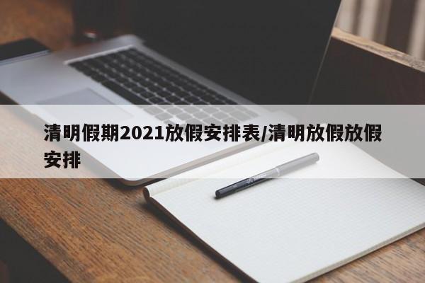 清明假期2021放假安排表/清明放假放假安排