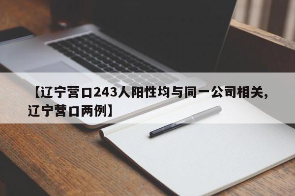 【辽宁营口243人阳性均与同一公司相关,辽宁营口两例】