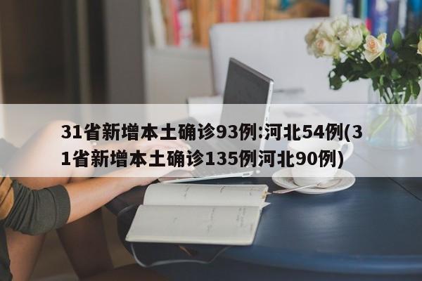 31省新增本土确诊93例:河北54例(31省新增本土确诊135例河北90例)