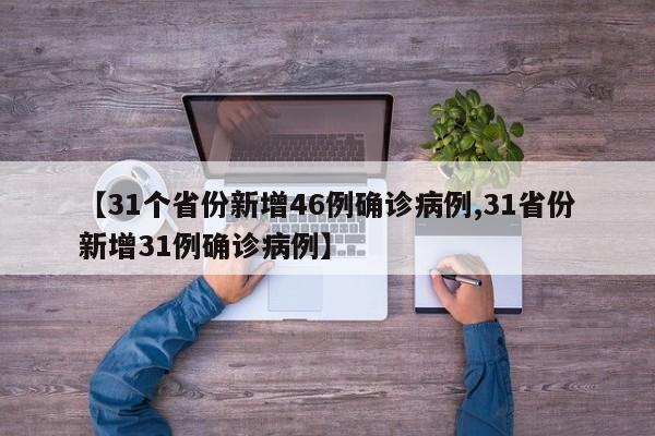 【31个省份新增46例确诊病例,31省份新增31例确诊病例】