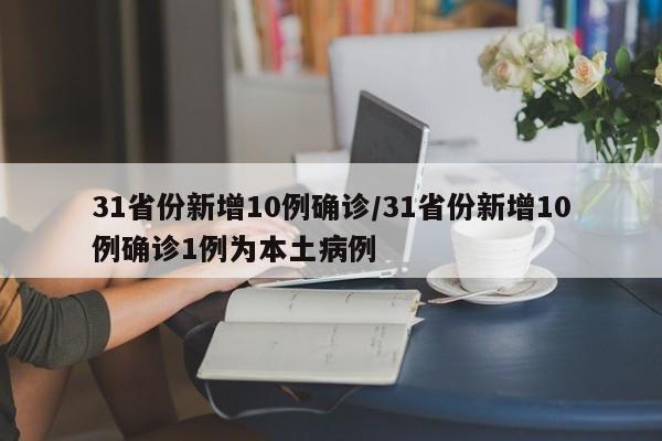 31省份新增10例确诊/31省份新增10例确诊1例为本土病例