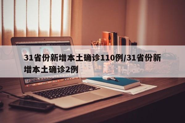 31省份新增本土确诊110例/31省份新增本土确诊2例