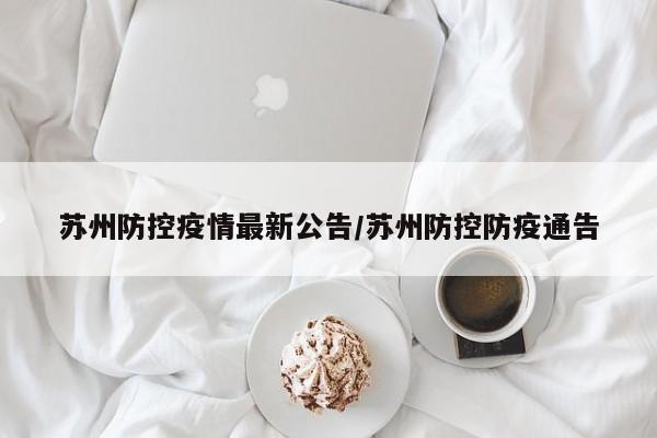 苏州防控疫情最新公告/苏州防控防疫通告