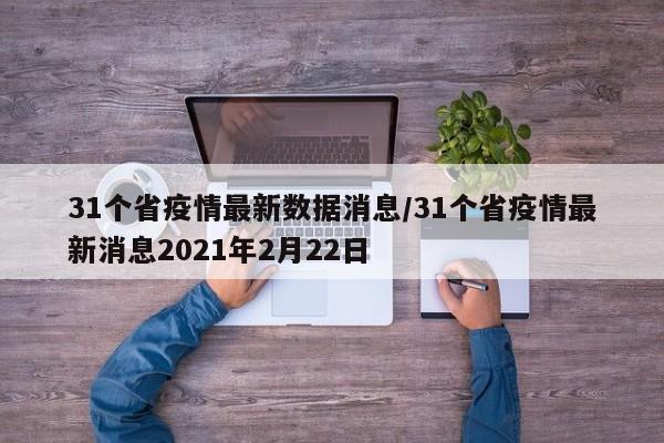 31个省疫情最新数据消息/31个省疫情最新消息2021年2月22日
