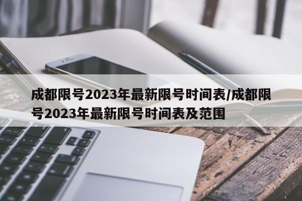 成都限号2023年最新限号时间表/成都限号2023年最新限号时间表及范围