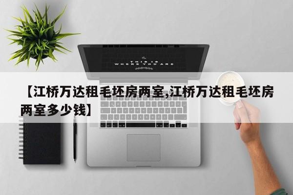 【江桥万达租毛坯房两室,江桥万达租毛坯房两室多少钱】
