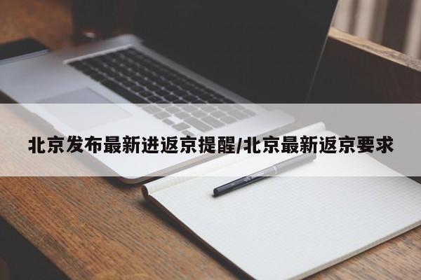 北京发布最新进返京提醒/北京最新返京要求