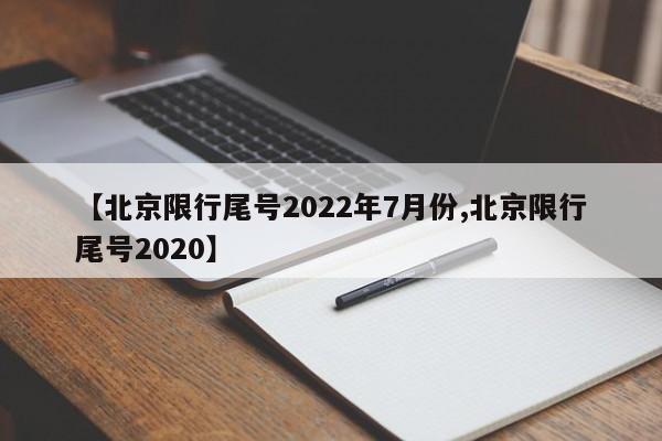 【北京限行尾号2022年7月份,北京限行尾号2020】