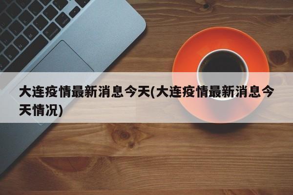 大连疫情最新消息今天(大连疫情最新消息今天情况)